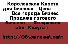 Королевская Карета для бизнеса › Цена ­ 180 000 - Все города Бизнес » Продажа готового бизнеса   . Калужская обл.,Калуга г.